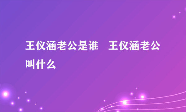 王仪涵老公是谁   王仪涵老公叫什么