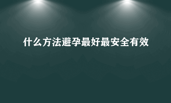 什么方法避孕最好最安全有效