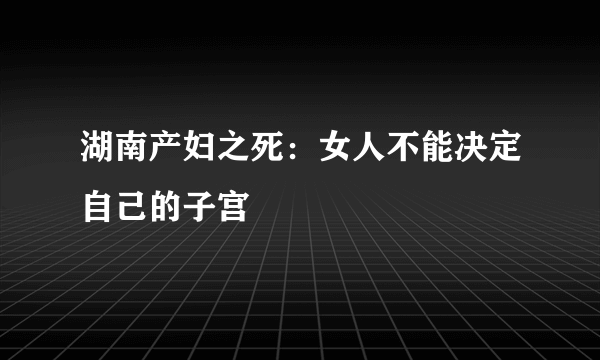 湖南产妇之死：女人不能决定自己的子宫