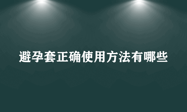 避孕套正确使用方法有哪些