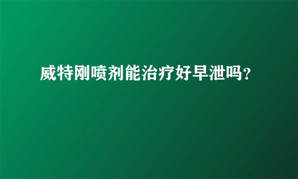 威特刚喷剂能治疗好早泄吗？