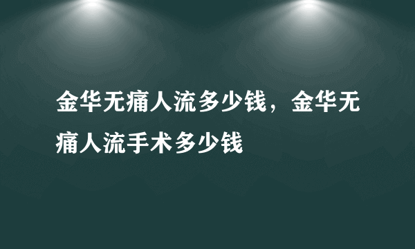 金华无痛人流多少钱，金华无痛人流手术多少钱