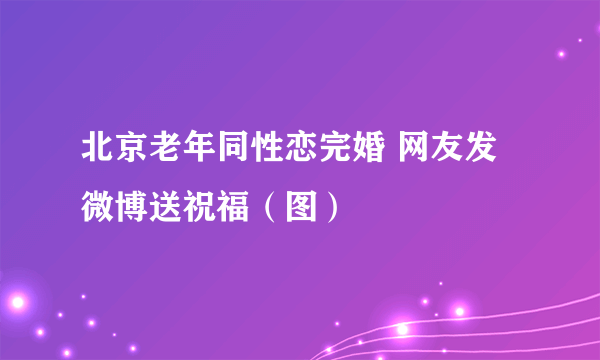 北京老年同性恋完婚 网友发微博送祝福（图）