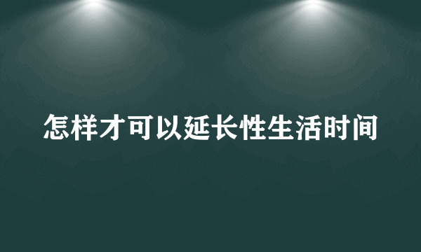 怎样才可以延长性生活时间