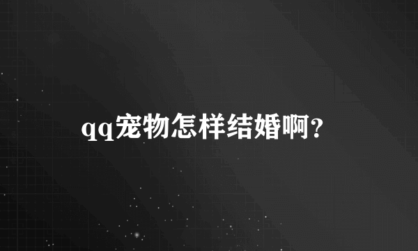 qq宠物怎样结婚啊？