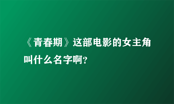 《青春期》这部电影的女主角叫什么名字啊？