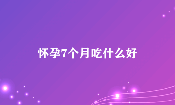 怀孕7个月吃什么好