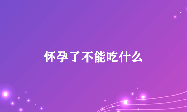 怀孕了不能吃什么