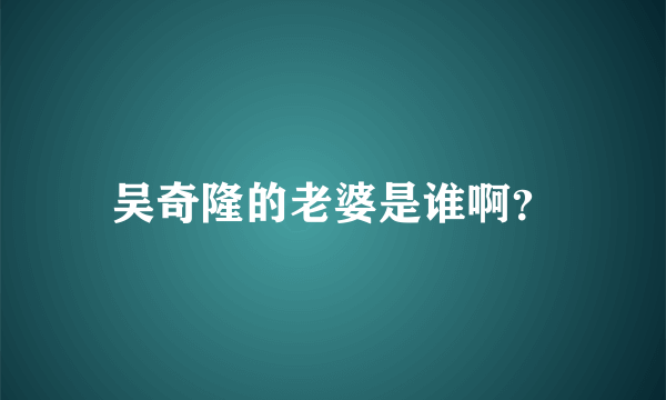 吴奇隆的老婆是谁啊？