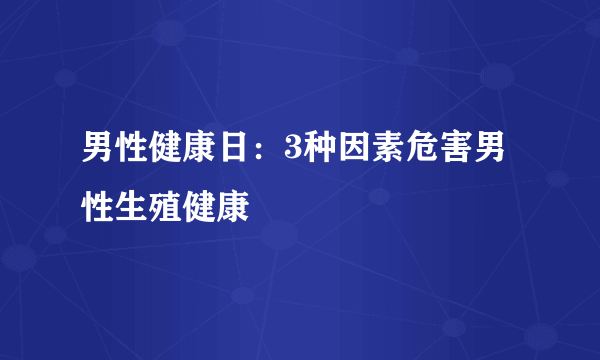 男性健康日：3种因素危害男性生殖健康