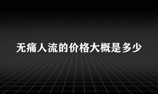 无痛人流的价格大概是多少