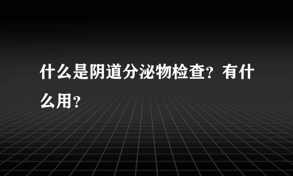 什么是阴道分泌物检查？有什么用？