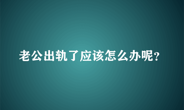 老公出轨了应该怎么办呢？