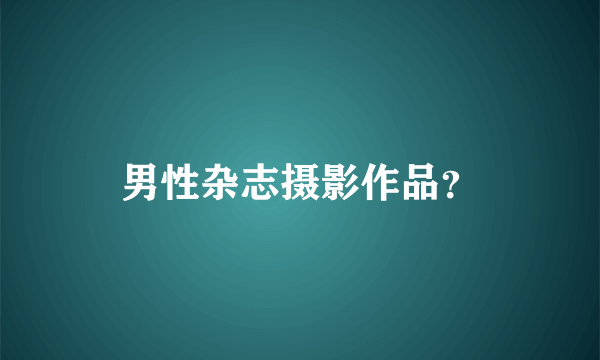 男性杂志摄影作品？