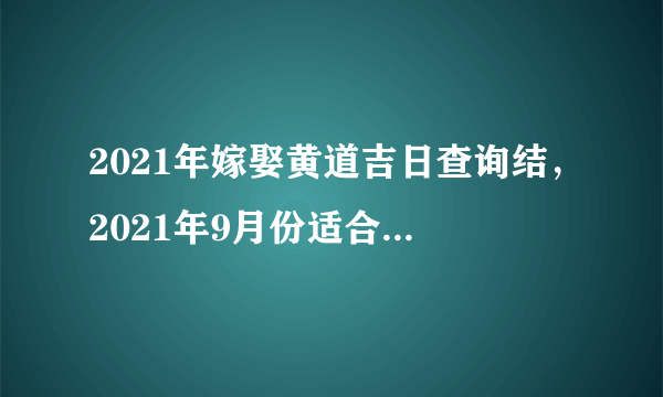 2021年嫁娶黄道吉日查询结，2021年9月份适合结婚的日子？