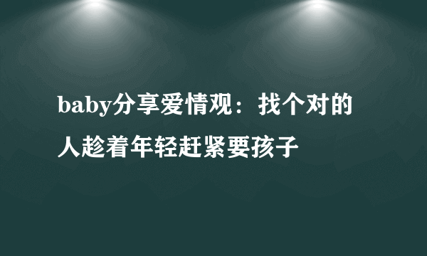 baby分享爱情观：找个对的人趁着年轻赶紧要孩子