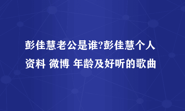 彭佳慧老公是谁?彭佳慧个人资料 微博 年龄及好听的歌曲