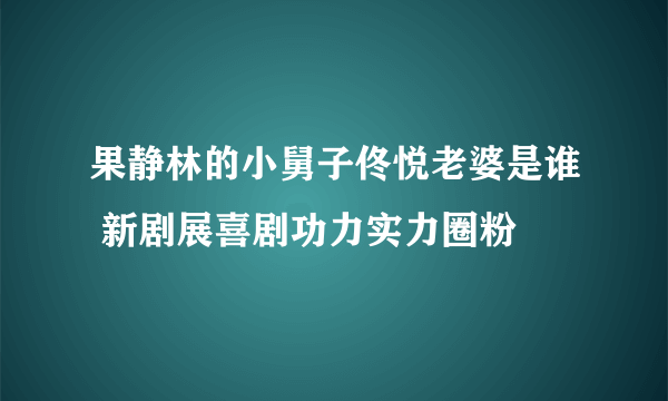 果静林的小舅子佟悦老婆是谁 新剧展喜剧功力实力圈粉