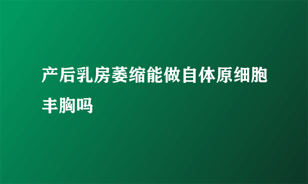 产后乳房萎缩能做自体原细胞丰胸吗