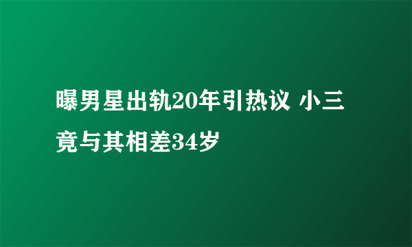 曝男星出轨20年引热议 小三竟与其相差34岁