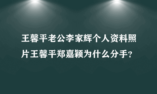 王馨平老公李家辉个人资料照片王馨平郑嘉颖为什么分手？