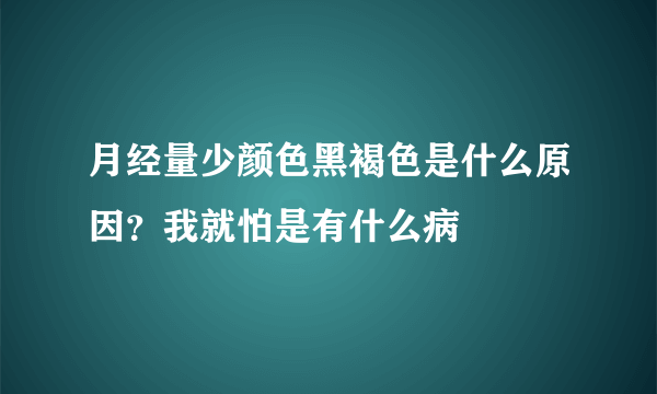 月经量少颜色黑褐色是什么原因？我就怕是有什么病