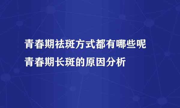 青春期祛斑方式都有哪些呢 青春期长斑的原因分析