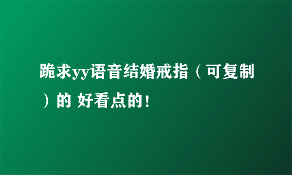 跪求yy语音结婚戒指（可复制）的 好看点的！