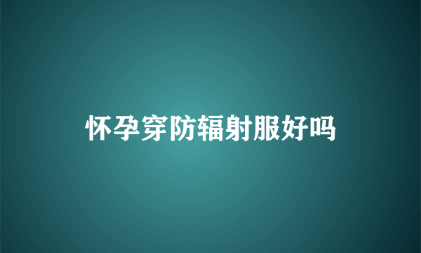 怀孕穿防辐射服好吗