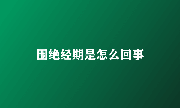 围绝经期是怎么回事