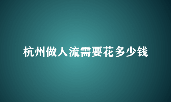 杭州做人流需要花多少钱