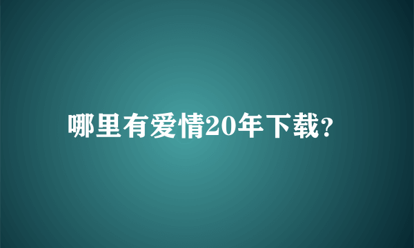 哪里有爱情20年下载？