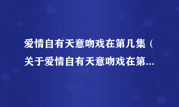 爱情自有天意吻戏在第几集（关于爱情自有天意吻戏在第几集的简介）