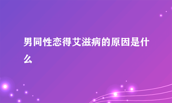 男同性恋得艾滋病的原因是什么