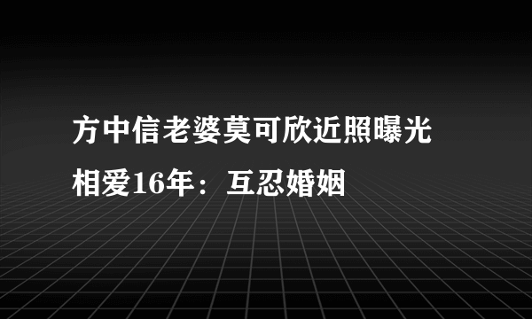 方中信老婆莫可欣近照曝光 相爱16年：互忍婚姻