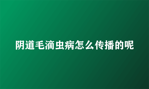 阴道毛滴虫病怎么传播的呢