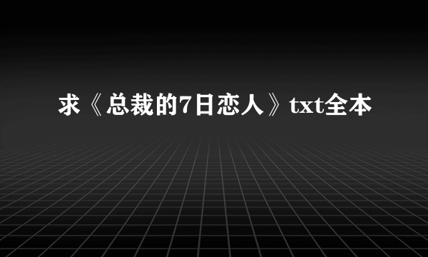 求《总裁的7日恋人》txt全本