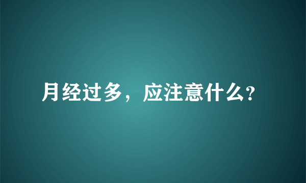 月经过多，应注意什么？