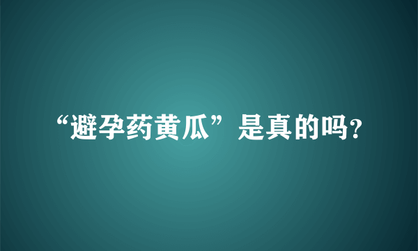 “避孕药黄瓜”是真的吗？