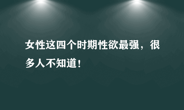 女性这四个时期性欲最强，很多人不知道！