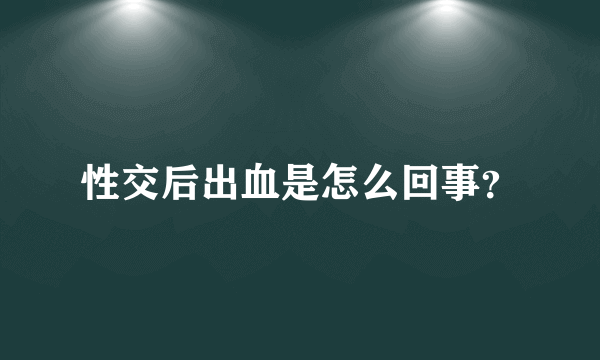 性交后出血是怎么回事？