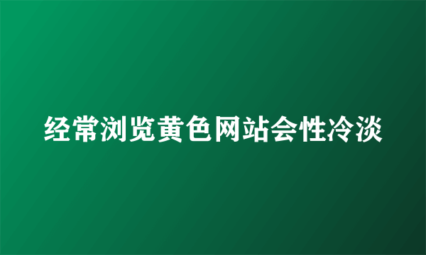 经常浏览黄色网站会性冷淡