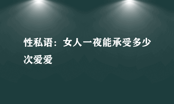 性私语：女人一夜能承受多少次爱爱