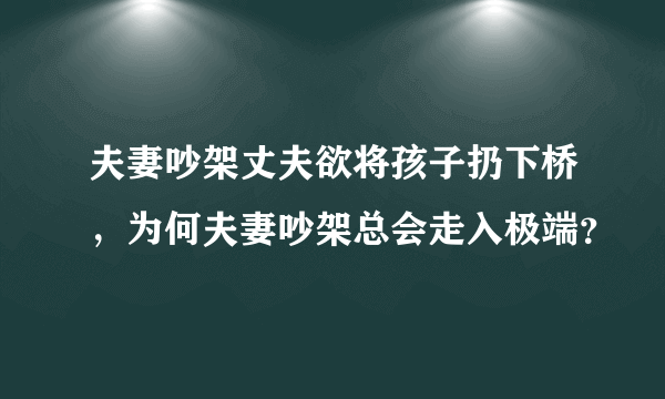 夫妻吵架丈夫欲将孩子扔下桥，为何夫妻吵架总会走入极端？