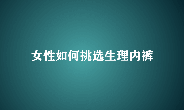 女性如何挑选生理内裤