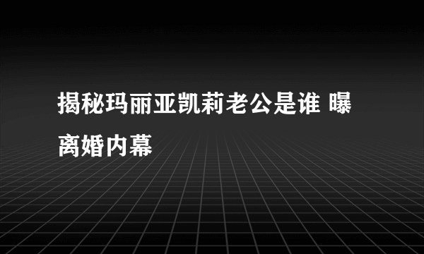 揭秘玛丽亚凯莉老公是谁 曝离婚内幕