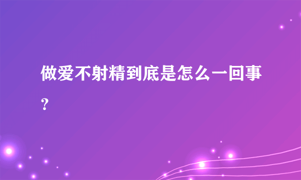 做爱不射精到底是怎么一回事？