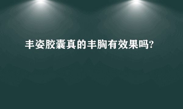 丰姿胶囊真的丰胸有效果吗?