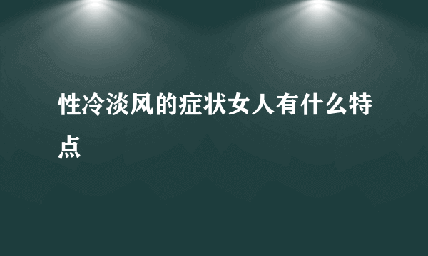 性冷淡风的症状女人有什么特点