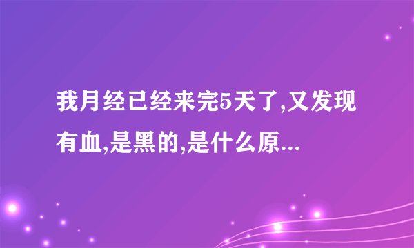 我月经已经来完5天了,又发现有血,是黑的,是什么原因39问医网